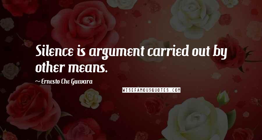 Ernesto Che Guevara Quotes: Silence is argument carried out by other means.