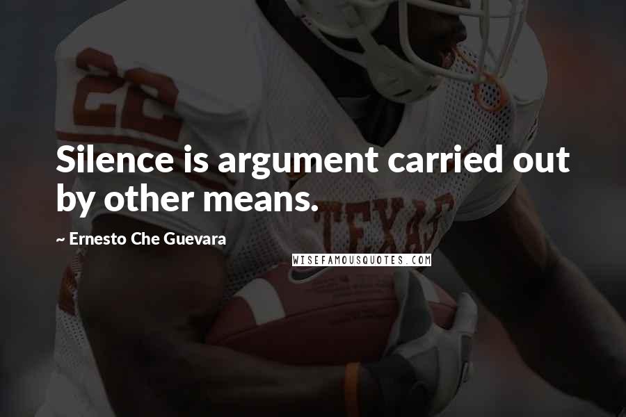 Ernesto Che Guevara Quotes: Silence is argument carried out by other means.