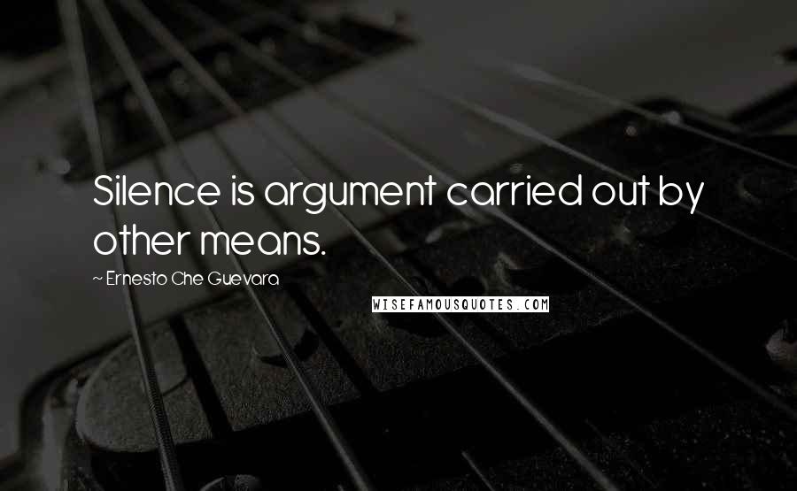 Ernesto Che Guevara Quotes: Silence is argument carried out by other means.
