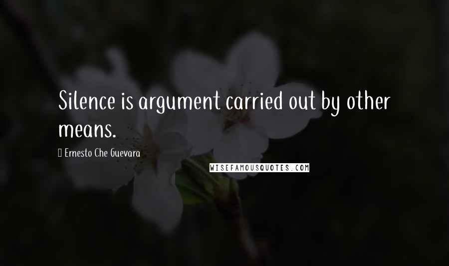 Ernesto Che Guevara Quotes: Silence is argument carried out by other means.