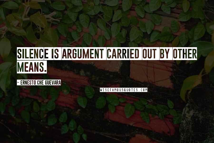 Ernesto Che Guevara Quotes: Silence is argument carried out by other means.