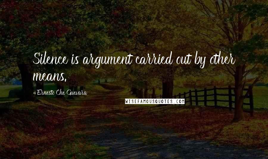 Ernesto Che Guevara Quotes: Silence is argument carried out by other means.