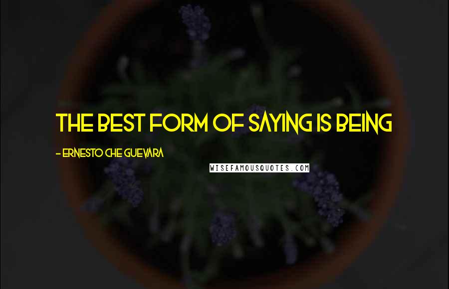 Ernesto Che Guevara Quotes: The best form of saying is being