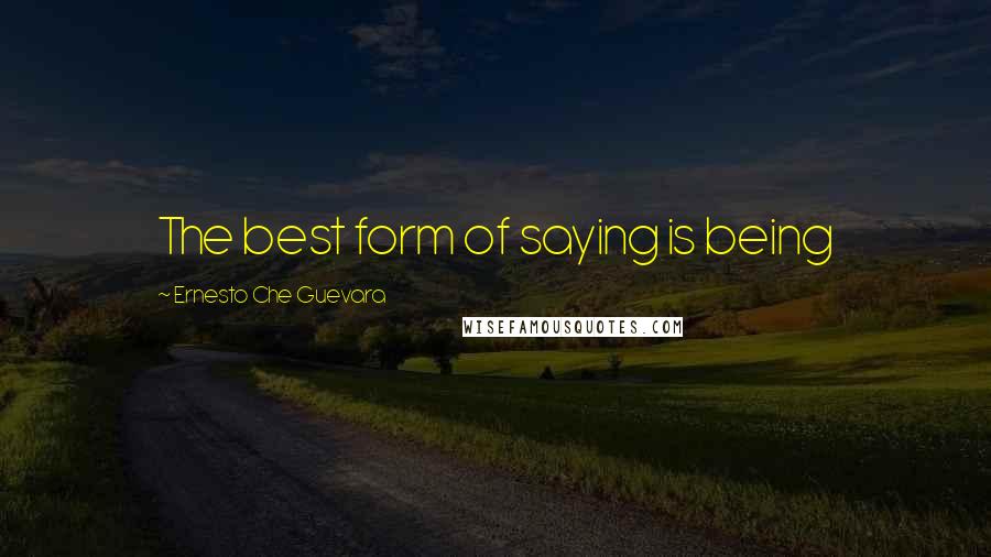 Ernesto Che Guevara Quotes: The best form of saying is being