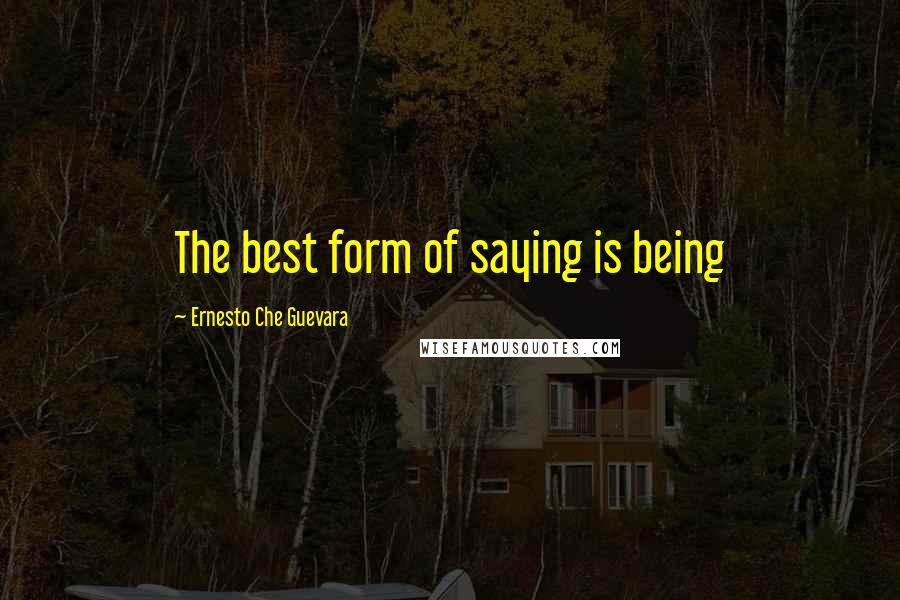 Ernesto Che Guevara Quotes: The best form of saying is being