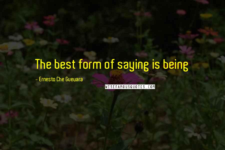 Ernesto Che Guevara Quotes: The best form of saying is being