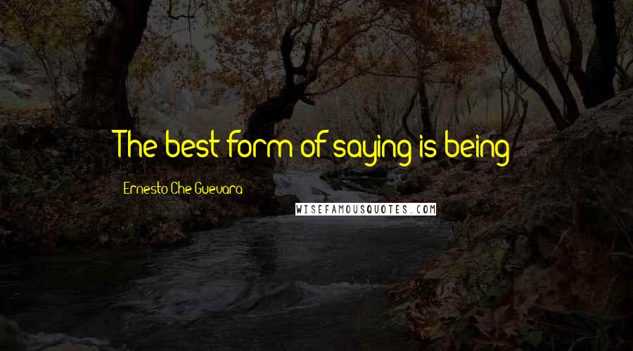 Ernesto Che Guevara Quotes: The best form of saying is being