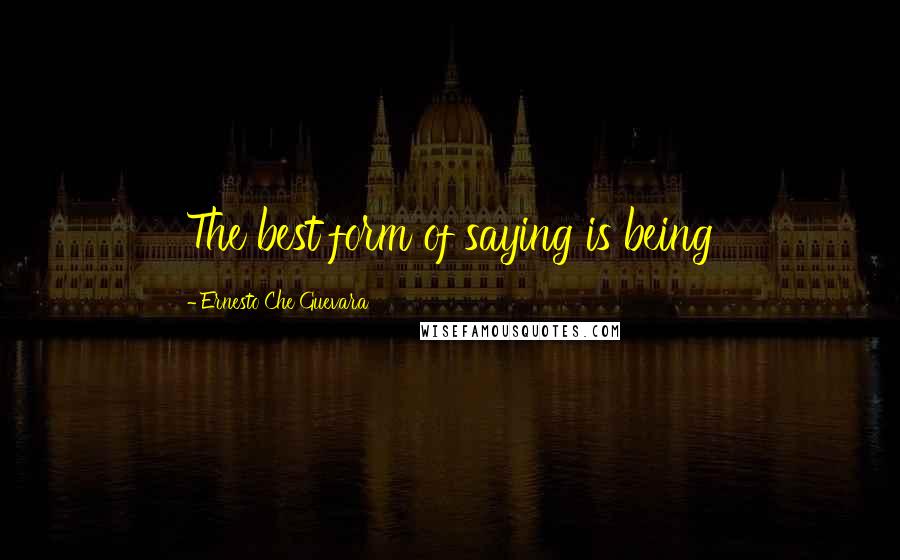 Ernesto Che Guevara Quotes: The best form of saying is being