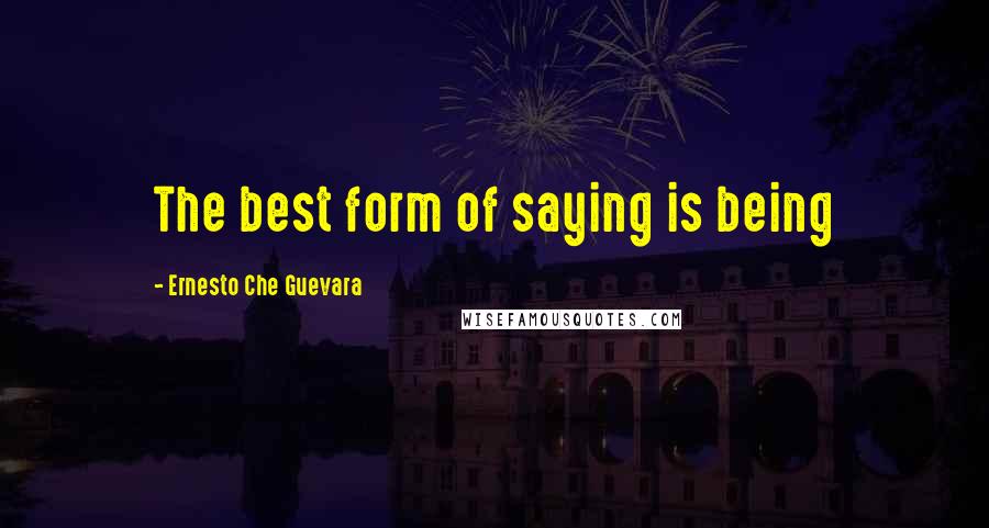 Ernesto Che Guevara Quotes: The best form of saying is being