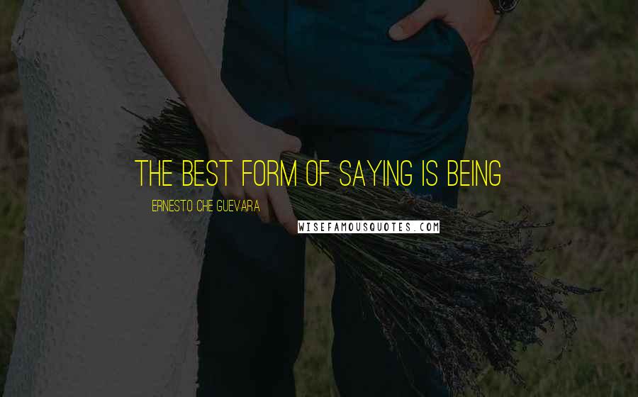 Ernesto Che Guevara Quotes: The best form of saying is being