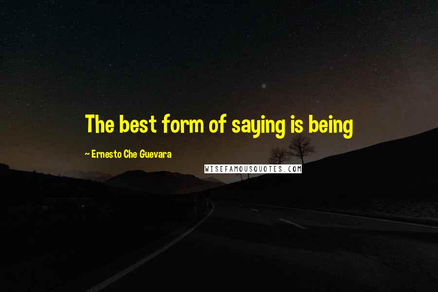 Ernesto Che Guevara Quotes: The best form of saying is being