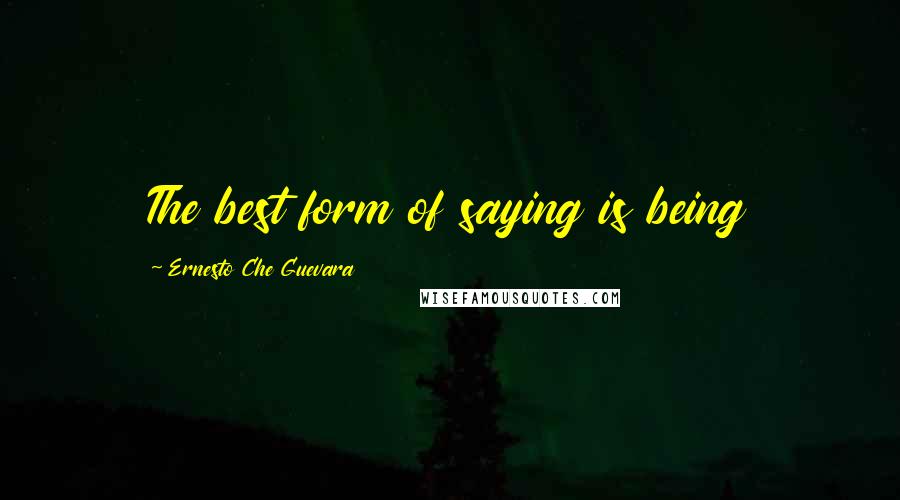 Ernesto Che Guevara Quotes: The best form of saying is being