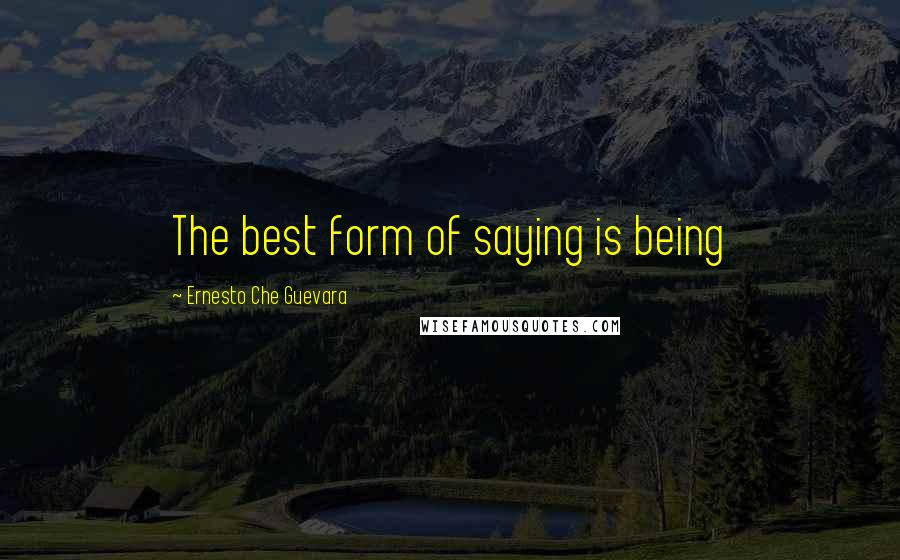 Ernesto Che Guevara Quotes: The best form of saying is being