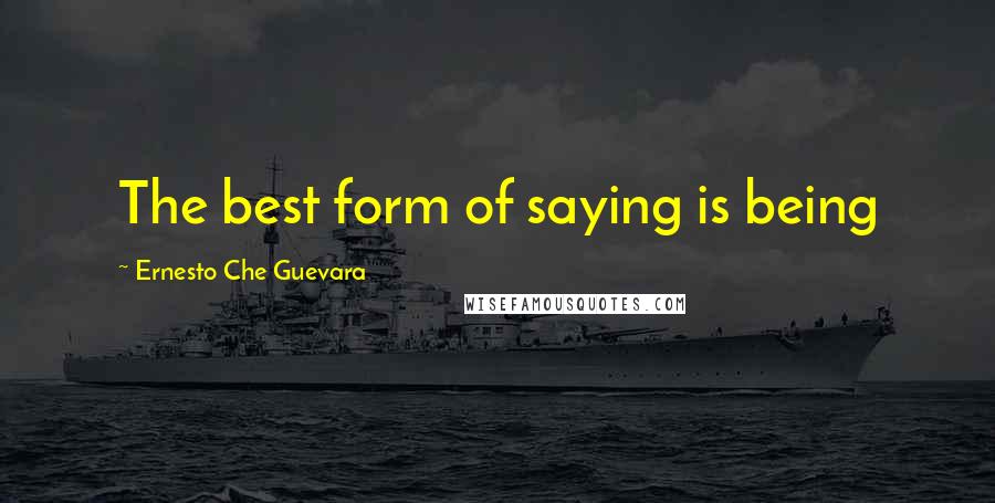 Ernesto Che Guevara Quotes: The best form of saying is being