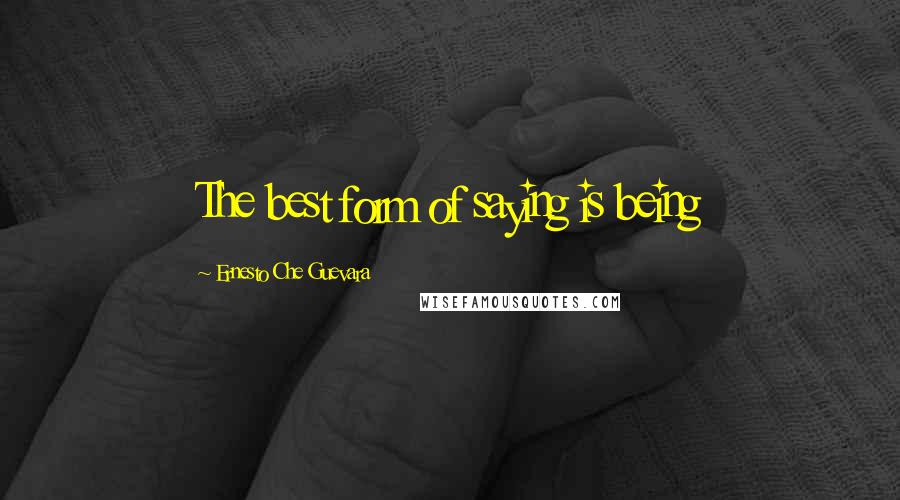 Ernesto Che Guevara Quotes: The best form of saying is being