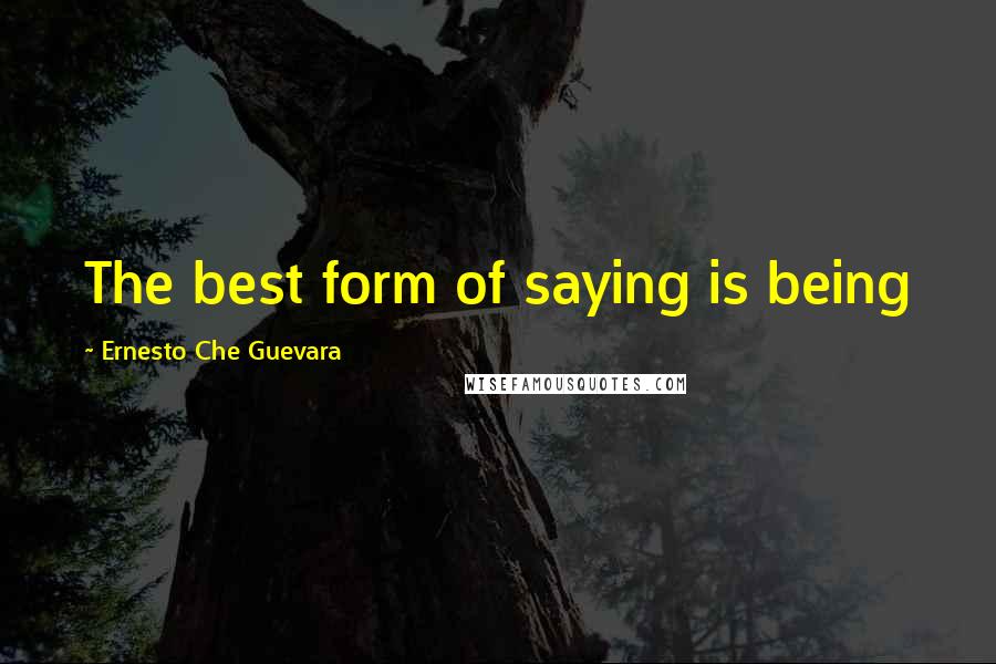 Ernesto Che Guevara Quotes: The best form of saying is being