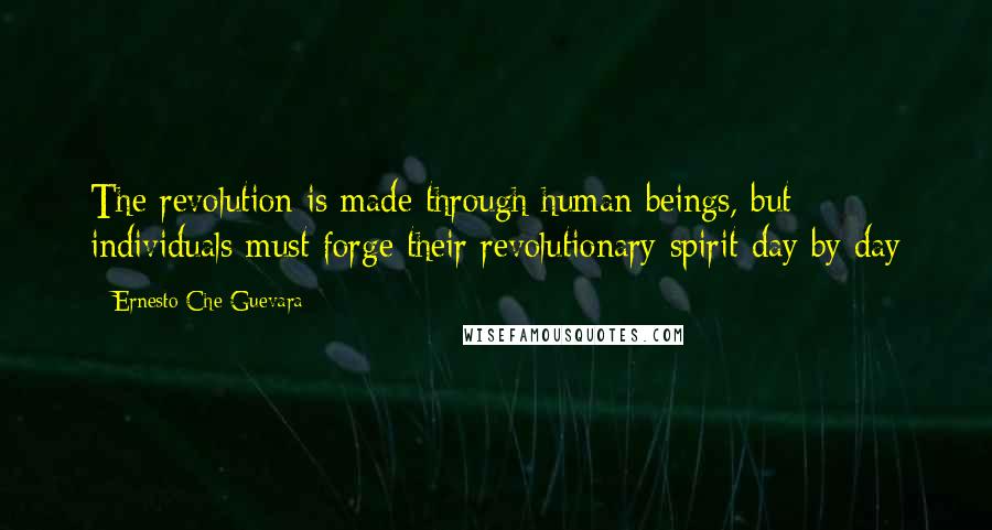 Ernesto Che Guevara Quotes: The revolution is made through human beings, but individuals must forge their revolutionary spirit day by day