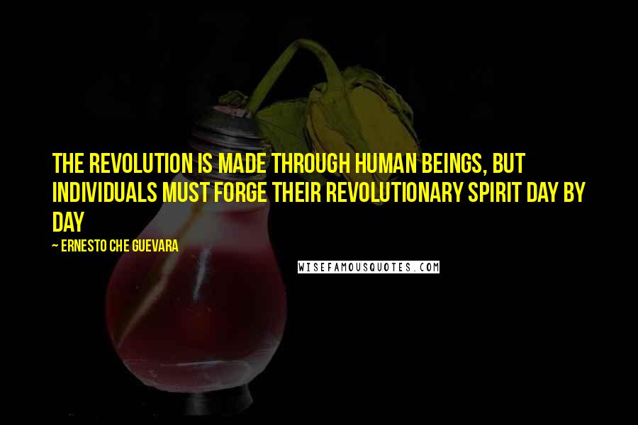 Ernesto Che Guevara Quotes: The revolution is made through human beings, but individuals must forge their revolutionary spirit day by day