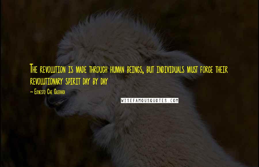 Ernesto Che Guevara Quotes: The revolution is made through human beings, but individuals must forge their revolutionary spirit day by day