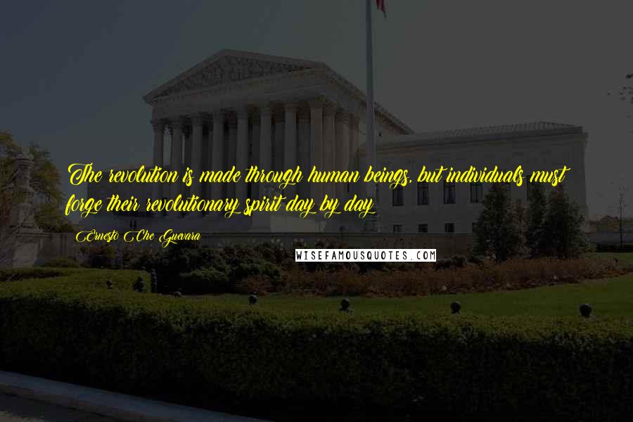 Ernesto Che Guevara Quotes: The revolution is made through human beings, but individuals must forge their revolutionary spirit day by day