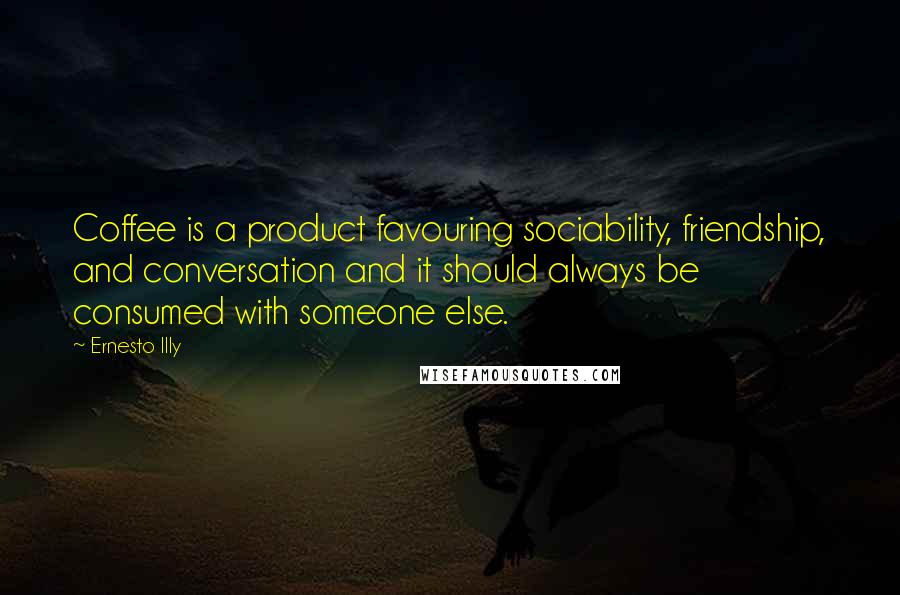 Ernesto Illy Quotes: Coffee is a product favouring sociability, friendship, and conversation and it should always be consumed with someone else.