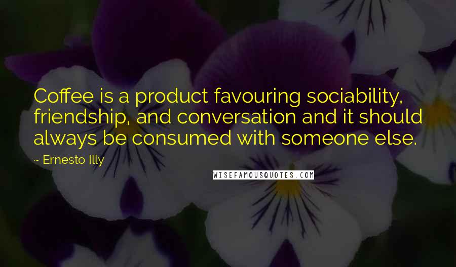 Ernesto Illy Quotes: Coffee is a product favouring sociability, friendship, and conversation and it should always be consumed with someone else.
