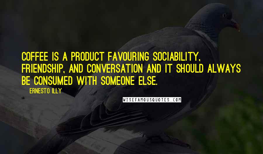 Ernesto Illy Quotes: Coffee is a product favouring sociability, friendship, and conversation and it should always be consumed with someone else.