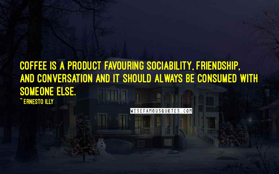 Ernesto Illy Quotes: Coffee is a product favouring sociability, friendship, and conversation and it should always be consumed with someone else.