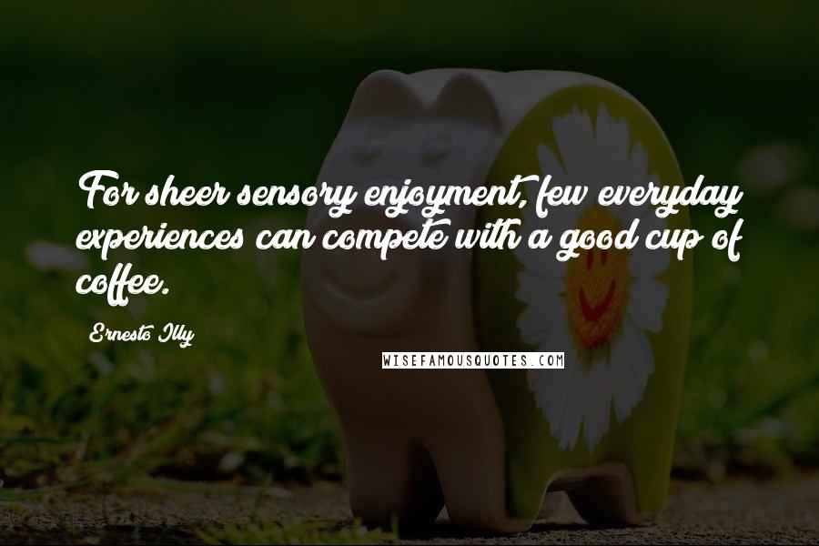 Ernesto Illy Quotes: For sheer sensory enjoyment, few everyday experiences can compete with a good cup of coffee.
