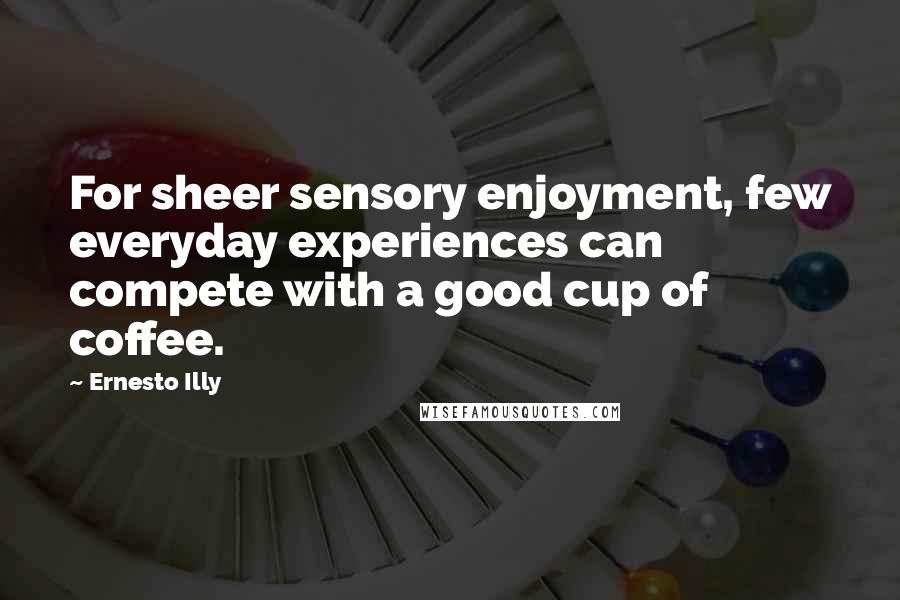 Ernesto Illy Quotes: For sheer sensory enjoyment, few everyday experiences can compete with a good cup of coffee.