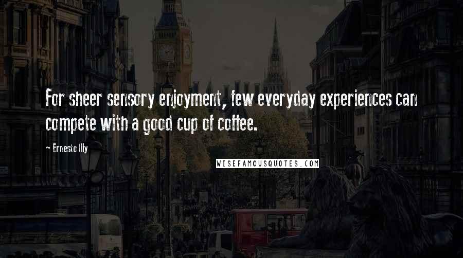 Ernesto Illy Quotes: For sheer sensory enjoyment, few everyday experiences can compete with a good cup of coffee.
