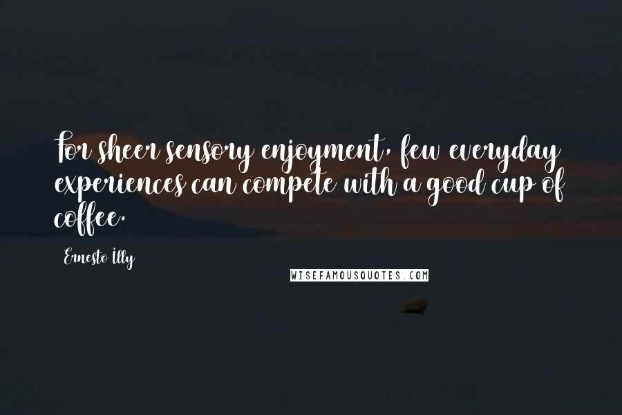 Ernesto Illy Quotes: For sheer sensory enjoyment, few everyday experiences can compete with a good cup of coffee.