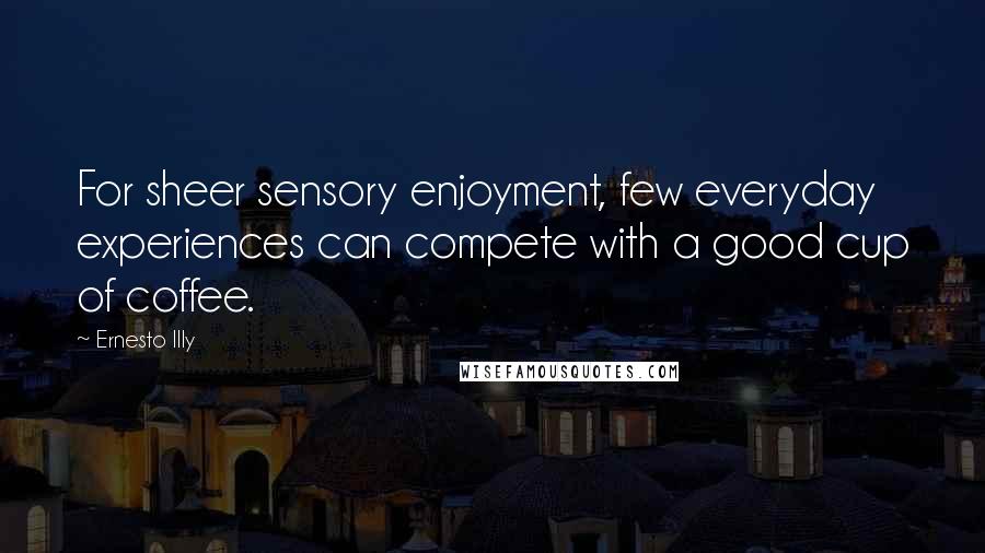 Ernesto Illy Quotes: For sheer sensory enjoyment, few everyday experiences can compete with a good cup of coffee.