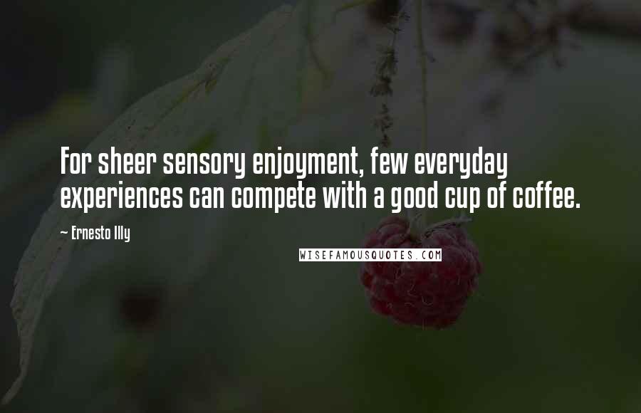 Ernesto Illy Quotes: For sheer sensory enjoyment, few everyday experiences can compete with a good cup of coffee.