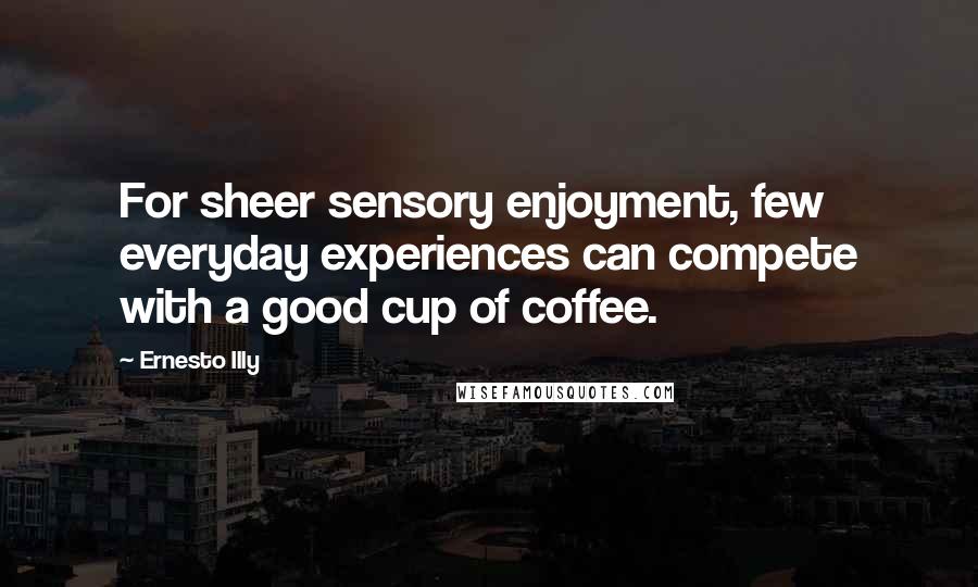 Ernesto Illy Quotes: For sheer sensory enjoyment, few everyday experiences can compete with a good cup of coffee.