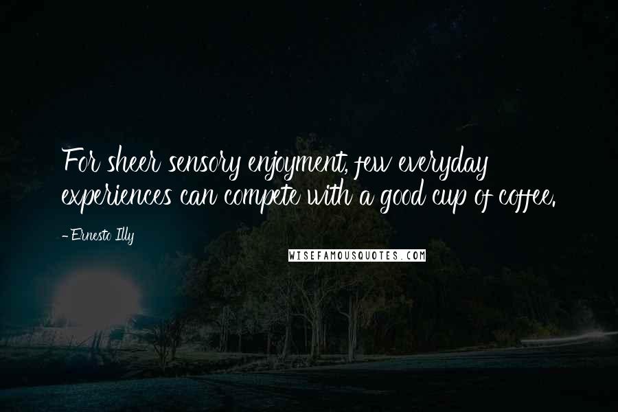 Ernesto Illy Quotes: For sheer sensory enjoyment, few everyday experiences can compete with a good cup of coffee.