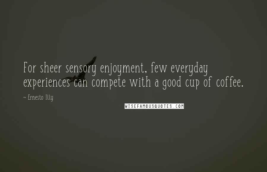 Ernesto Illy Quotes: For sheer sensory enjoyment, few everyday experiences can compete with a good cup of coffee.
