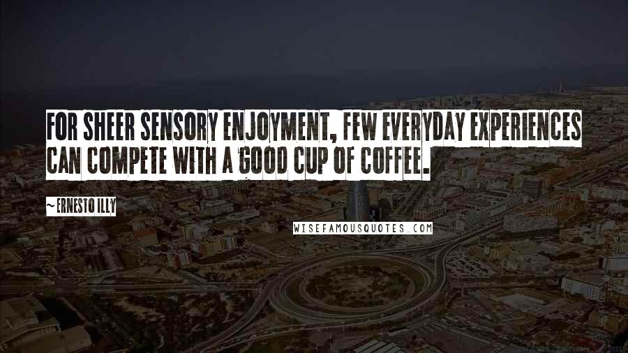 Ernesto Illy Quotes: For sheer sensory enjoyment, few everyday experiences can compete with a good cup of coffee.