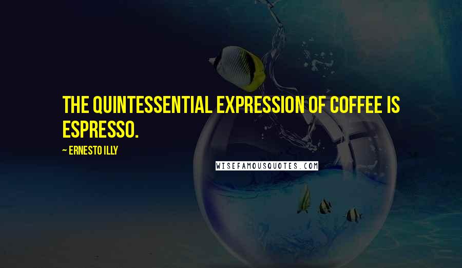 Ernesto Illy Quotes: The quintessential expression of coffee is espresso.