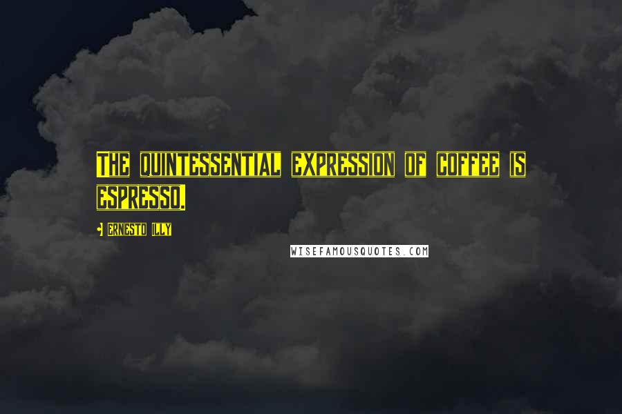 Ernesto Illy Quotes: The quintessential expression of coffee is espresso.