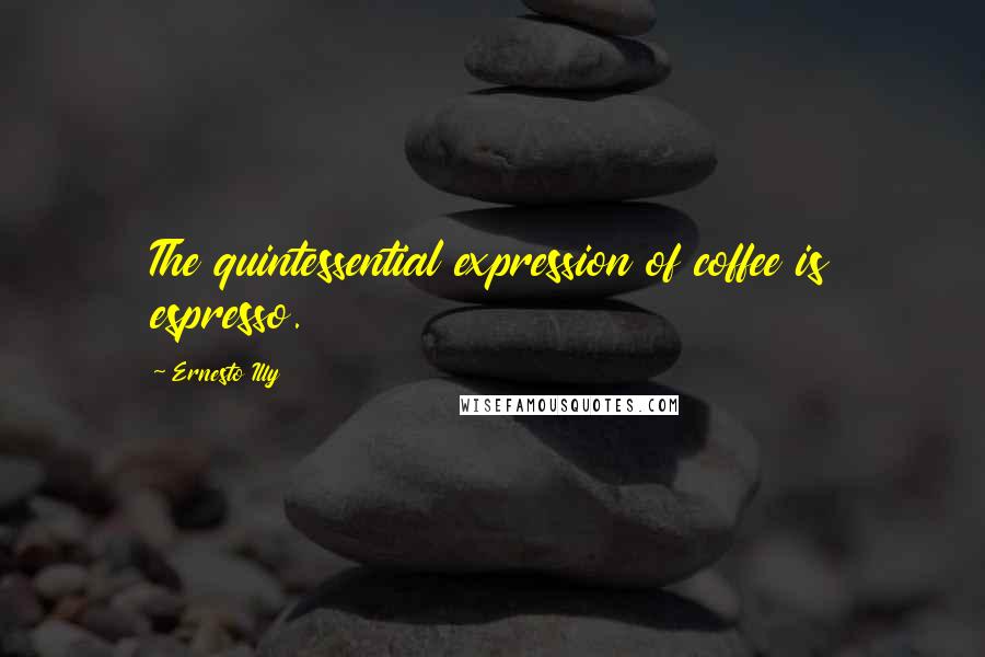 Ernesto Illy Quotes: The quintessential expression of coffee is espresso.