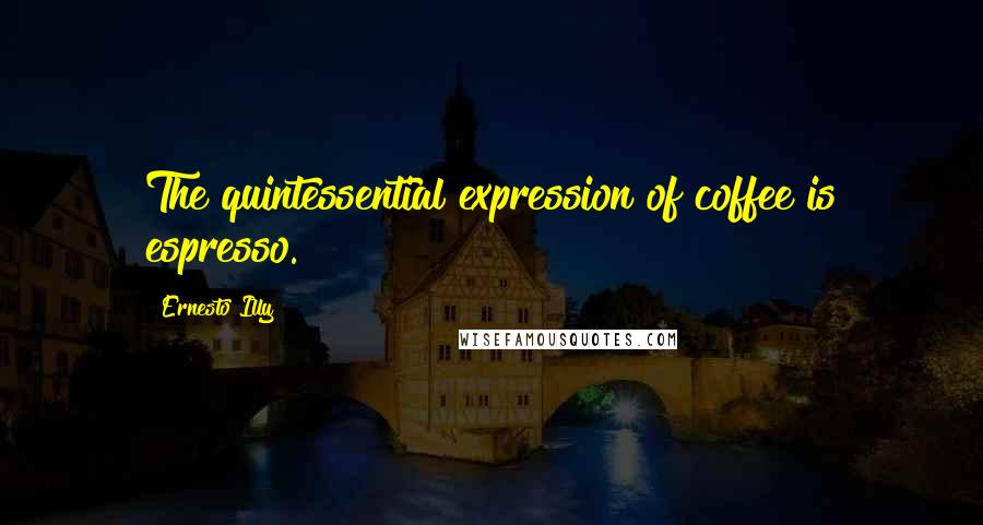 Ernesto Illy Quotes: The quintessential expression of coffee is espresso.