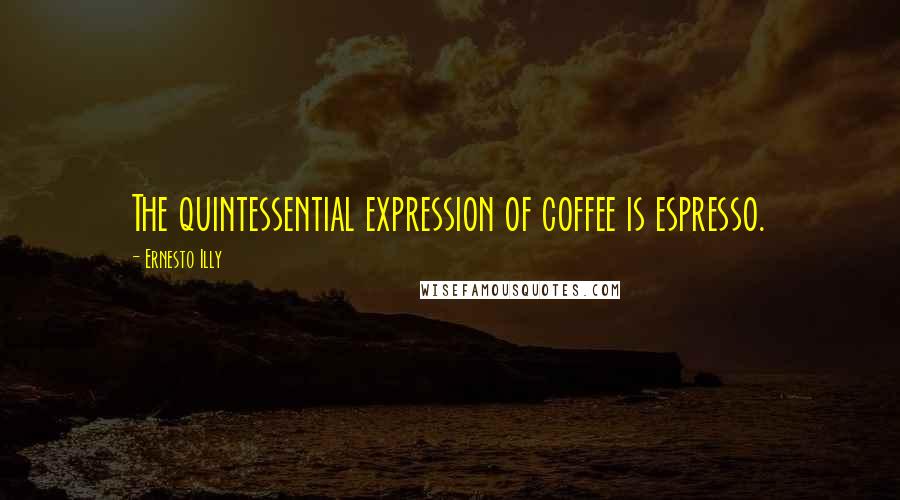 Ernesto Illy Quotes: The quintessential expression of coffee is espresso.