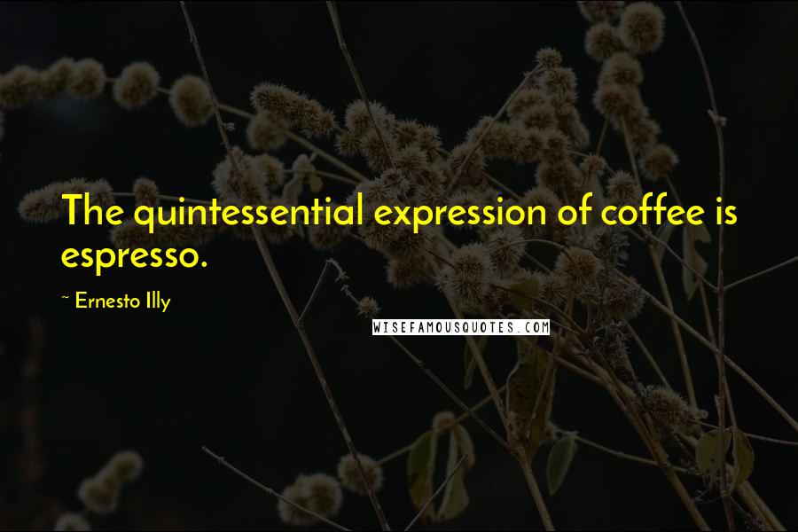 Ernesto Illy Quotes: The quintessential expression of coffee is espresso.