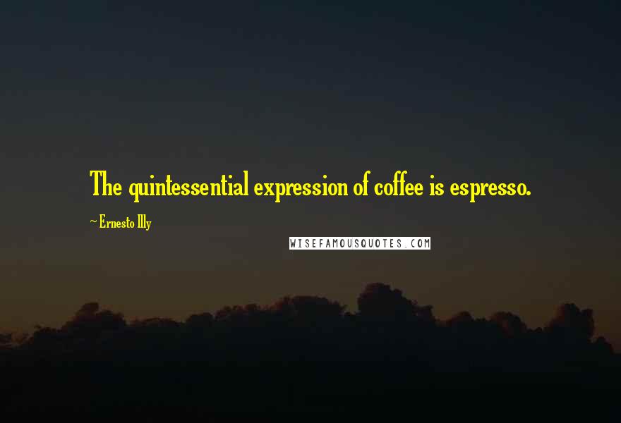 Ernesto Illy Quotes: The quintessential expression of coffee is espresso.