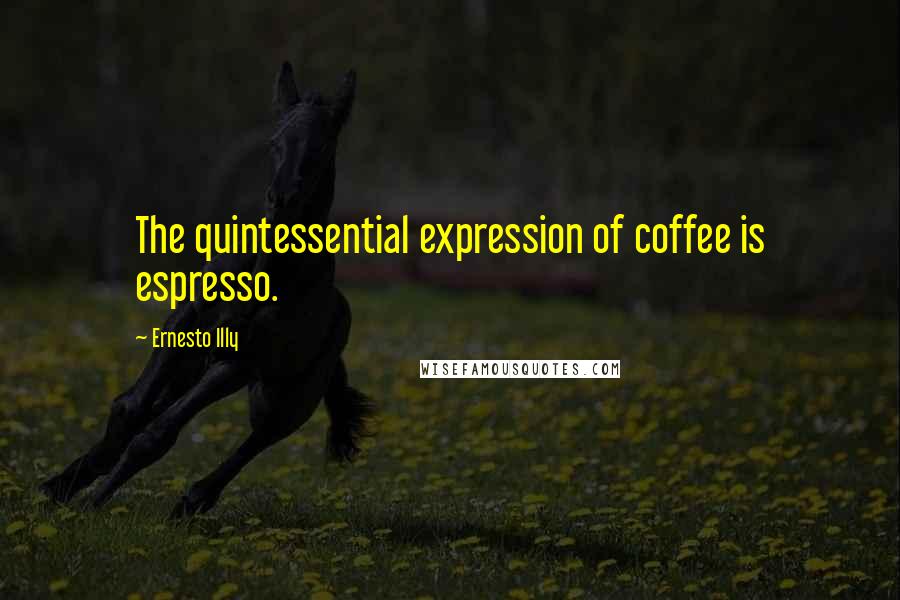 Ernesto Illy Quotes: The quintessential expression of coffee is espresso.