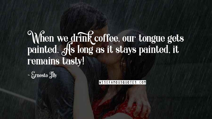 Ernesto Illy Quotes: When we drink coffee, our tongue gets painted. As long as it stays painted, it remains tasty!