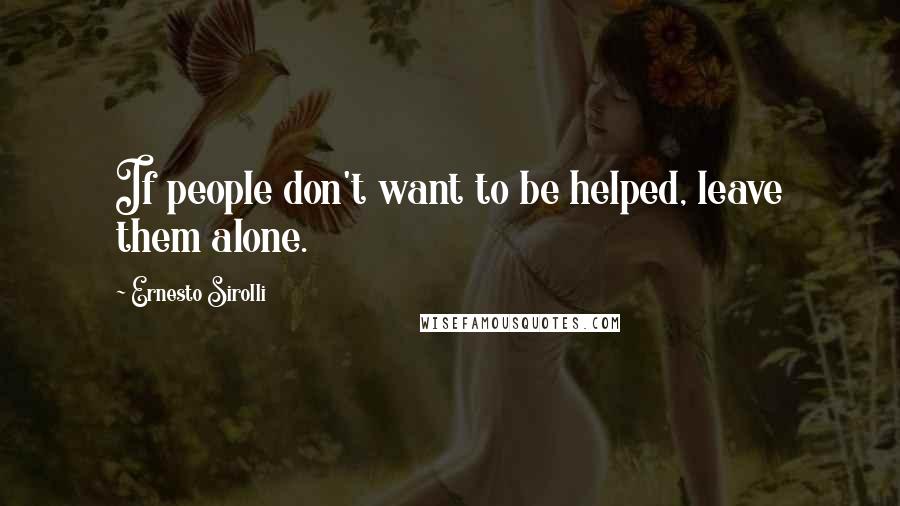 Ernesto Sirolli Quotes: If people don't want to be helped, leave them alone.