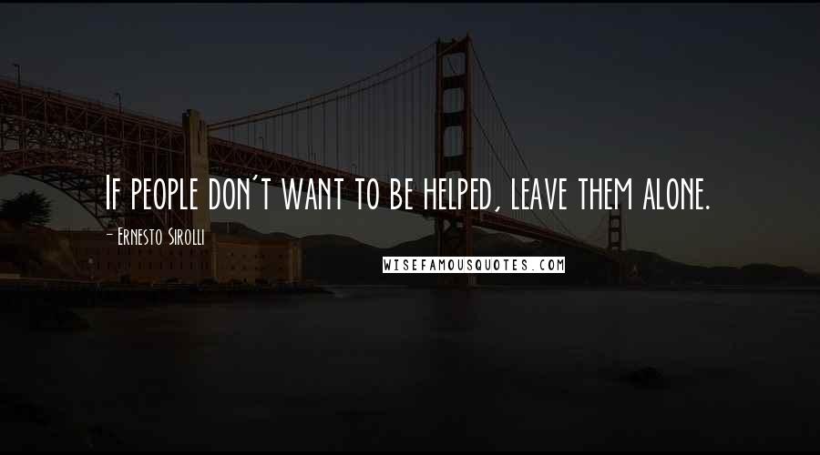 Ernesto Sirolli Quotes: If people don't want to be helped, leave them alone.