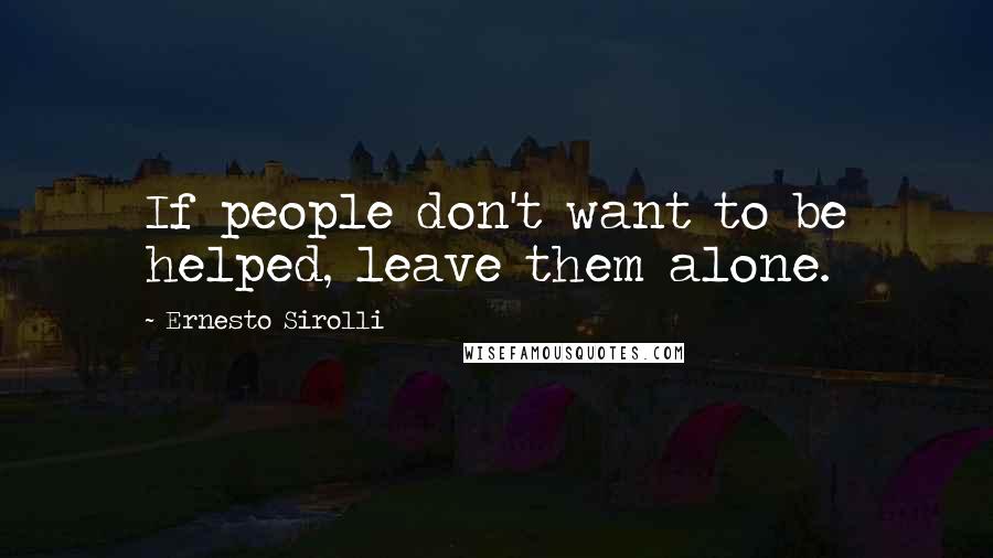 Ernesto Sirolli Quotes: If people don't want to be helped, leave them alone.